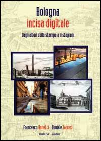 Bologna incisa digitale. Dagli albori della stampa a Instagram - Francesco Bonetti, Daniele Tarozzi - Libro Youcanprint 2014 | Libraccio.it