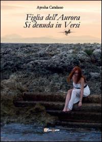 Figlia dell'aurora si denuda in versi - Ayesha Catalano - Libro Youcanprint 2014 | Libraccio.it