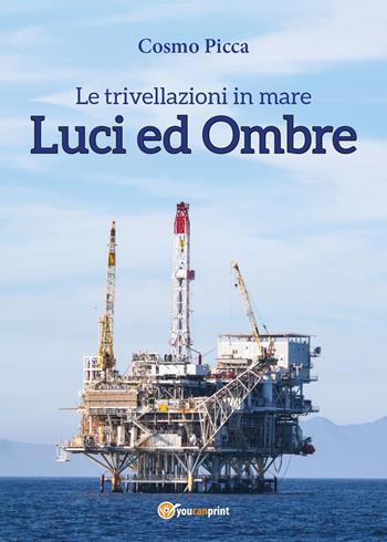 Le trivellazioni in mare. Luci ed ombre - Cosmo Picca - Libro Youcanprint 2015, Saggistica | Libraccio.it
