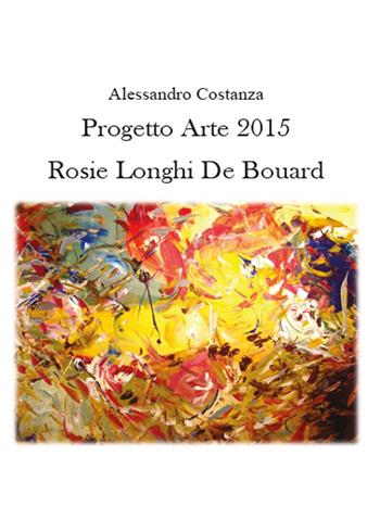 Progetto Arte 2015. Rosie Longhi-De Boüard - Alessandro Costanza - Libro Youcanprint 2015 | Libraccio.it