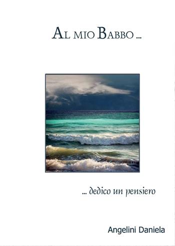 Al mio babbo - Daniela Angelini - Libro Youcanprint 2015 | Libraccio.it