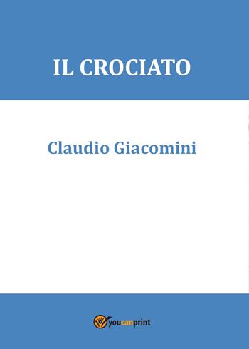 Il crociato - Claudio Giacomini - Libro Youcanprint 2015, Narrativa | Libraccio.it