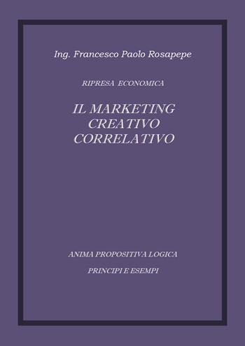 Il marketing creativo correlativo - Francesco P. Rosapepe - Libro Youcanprint 2015, Saggistica | Libraccio.it