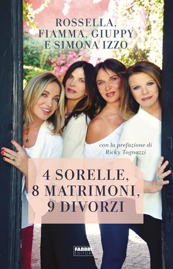 4 sorelle, 8 matrimoni, 9 divorzi - Simona Izzo, Rossella Izzo, Giuppy Izzo - Libro Fabbri 2022 | Libraccio.it