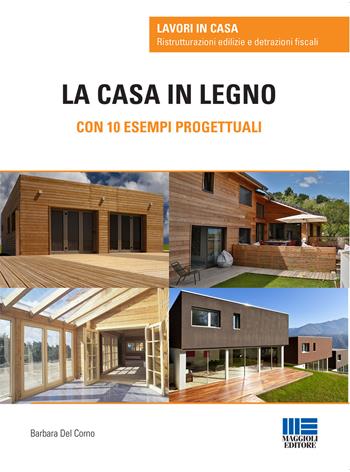 La casa in legno. Con 10 esempi progettuali - Barbara Del Corno - Libro Maggioli Editore 2015, Lavori in casa | Libraccio.it