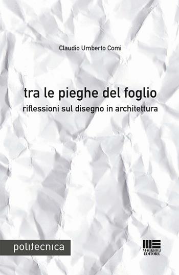 Tra le pieghe del foglio - Claudio Umberto Comi - Libro Maggioli Editore 2016, Politecnica | Libraccio.it
