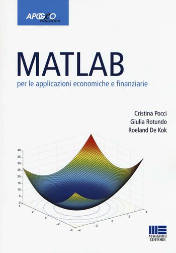Matlab per le applicazioni economiche e finanziarie - Cristina Pocci, Giulia Rotundo, Roeland De Kok - Libro Apogeo Education 2016 | Libraccio.it