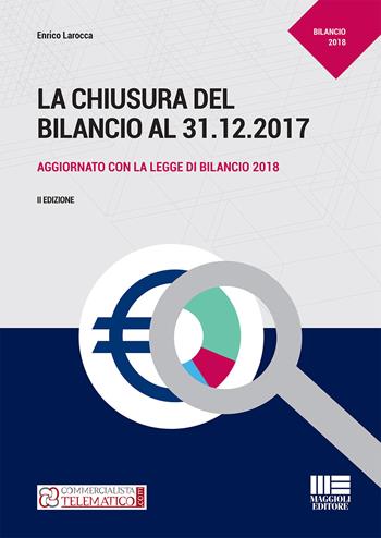 La chiusura del bilancio al 31.12.2017 - Enrico Larocca - Libro Maggioli Editore 2018 | Libraccio.it