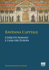 Ravenna capitale. L'esercito romano e l'alba dell'Europa