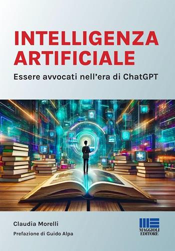 Intelligenza Artificiale. Essere avvocati nell'era di ChatGPT - Claudia Morelli - Libro Maggioli Editore 2024, I fuori collana | Libraccio.it