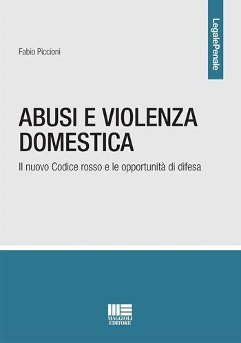 Abusi e violenza domestica. Il nuovo Codice rosso e le opportunità di difesa - Fabio Piccioni - Libro Maggioli Editore 2024, Legale | Libraccio.it