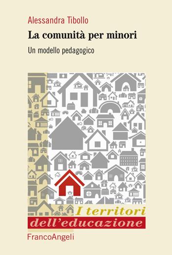 Le comunità per minori. Un modello pedagogico - Alessandra Tibollo - Libro Franco Angeli 2016, I territori dell'educazione | Libraccio.it