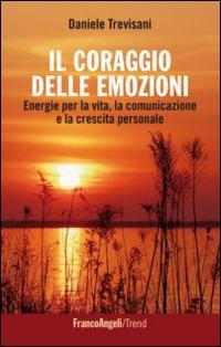 Il coraggio delle emozioni. Energie per la vita, la comunicazione e la crescita personale - Daniele Trevisani - Libro Franco Angeli 2015, Trend | Libraccio.it