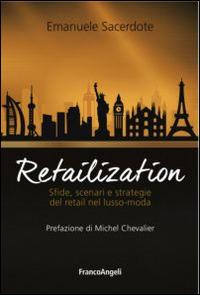 Retailization. Sfide, scenari e strategie del retail nel lusso-moda - Emanuele Sacerdote - Libro Franco Angeli 2016, Azienda moderna | Libraccio.it