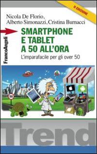 Smartphone e tablet a 50 all'ora. L'imparafacile per gli over 50 - Nicola De Florio, Alberto Simonazzi, Cristina Burnacci - Libro Franco Angeli 2016, Trend | Libraccio.it