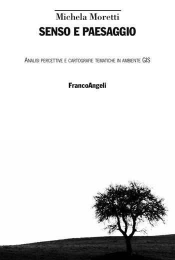 Senso e paesaggio. Analisi percettive e cartografie tematiche in ambiente GIS - Michela Moretti - Libro Franco Angeli 2016, Uomo, ambiente, sviluppo | Libraccio.it