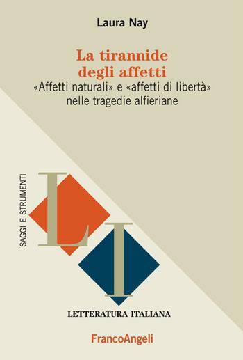 La tirannide degli affetti. «Affetti naturali» e «affetti di libertà» nelle tragedie alferiane - Laura Nay - Libro Franco Angeli 2017, Letteratura italiana. Saggi e strumenti | Libraccio.it