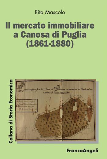 Il mercato immobiliare a Canosa di Puglia (1861-1880) - Rita Mascolo - Libro Franco Angeli 2017, Collana di storia economica | Libraccio.it