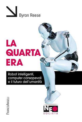 La quarta era. Robot intelligenti, computer consapevoli e il futuro dell'umanità - Byron Reese - Libro Franco Angeli 2019, Neo | Libraccio.it