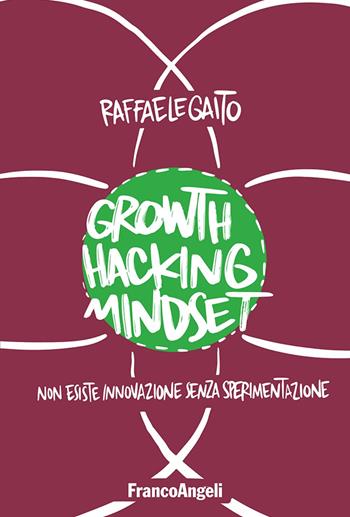 Growth hacking mindset. Non esiste innovazione senza sperimentazione - Raffaele Gaito - Libro Franco Angeli 2019, Azienda moderna | Libraccio.it