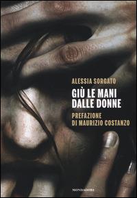 Giù le mani dalle donne - Alessia Sorgato - Libro Mondadori Electa 2014 | Libraccio.it