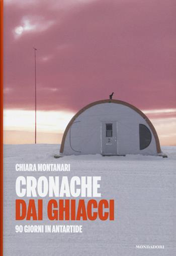 Cronache dai ghiacci. 90 giorni in Antartide - Chiara Montanari - Libro Mondadori Electa 2015, Madeleines. Sfide | Libraccio.it