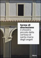 Terme di Diocleziano. Il chiostro piccolo della Certosa di Santa Maria degli Angeli. Ediz. illustrata