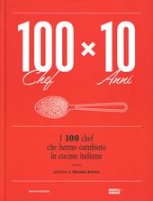 100 chef x 10 anni. I 100 chef che hanno cambiato la cucina italiana. Ediz. illustrata