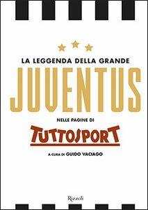 La leggenda della grande Juventus nelle pagine di Tuttosport. Ediz. illustrata  - Libro Mondadori Electa 2017 | Libraccio.it