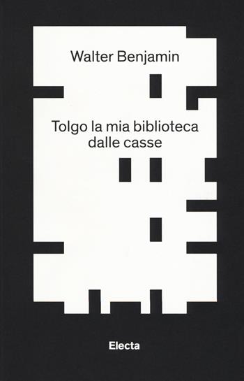Tolgo la mia biblioteca dalle casse - Walter Benjamin - Libro Mondadori Electa 2017 | Libraccio.it