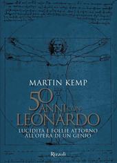 50 anni con Leonardo. Lucidità e follie attorno all'opera di un genio. Ediz. a colori