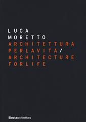 Luca Moretto. Architettura per la vita-Architecture for life. Ediz. illustrata