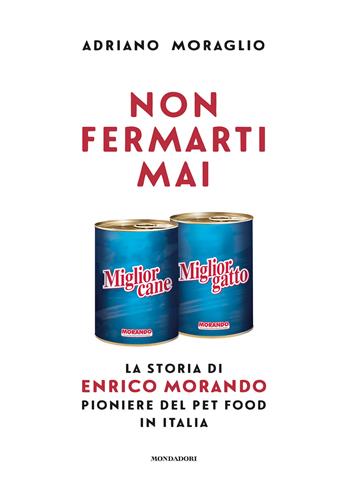 Non fermarti mai. La storia di Enrico Morando pioniere del pet food in Italia - Adriano Moraglio - Libro Mondadori Electa 2020 | Libraccio.it