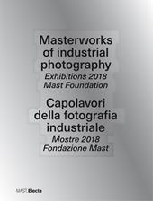 Masterworks of industrial photography. Exhibitions 2018 Mast Foundation-Capolavori della fotografia industriale. Mostre 2018 Fondazione Mast. Ediz. illustrata