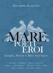 Un mare di poeti e di eroi. Luoghi, storie e miti dell'Egeo. Ediz. illustrata