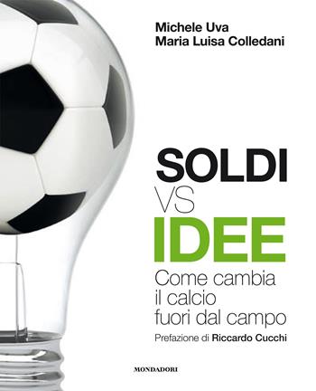 Soldi vs idee. Come cambia il calcio fuori dal campo - Michele Uva, Maria Luisa Colledani - Libro Mondadori Electa 2023, Webcoach | Libraccio.it