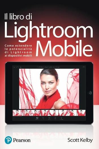Il libro di Lightroom Mobile. Come estendere le potenzialità di Lightroom ai dispositivi mobili. Ediz. a colori - Scott Kelby - Libro Pearson 2017 | Libraccio.it
