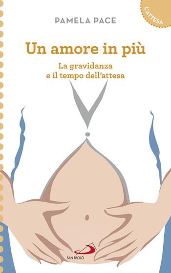 Un amore in più. La gravidanza e il tempo dell'attesa - Pamela Pace - Libro San Paolo Edizioni 2018, Progetto famiglia | Libraccio.it
