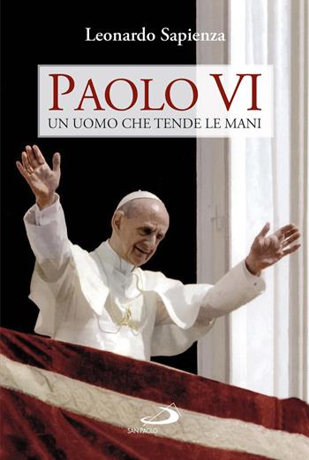 Paolo VI. Un uomo che tende le mani - Leonardo Sapienza - Libro San Paolo Edizioni 2019, I Papi del terzo millennio | Libraccio.it