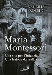Maria Montessori. Una vita per l'infanzia. Una lezione da realizzare
