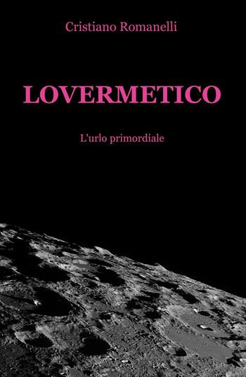 Lovermetico. L'urlo primordiale - Cristiano Romanelli - Libro ilmiolibro self publishing 2016, La community di ilmiolibro.it | Libraccio.it