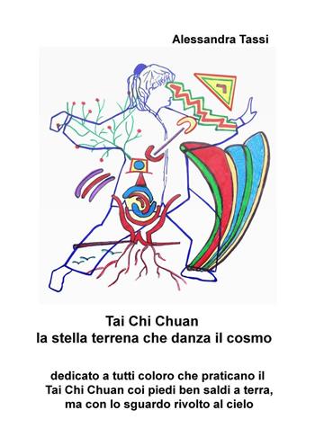 Tai Chi Chuan. La stella terrena che danza il cosmo - Alessandra Tassi - Libro ilmiolibro self publishing 2016, La community di ilmiolibro.it | Libraccio.it