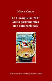 La Consiglieria 2017. Guida gastronomica non convenzionale. Altri ristoranti che raccontano l'Italia