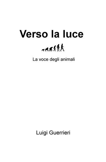 Verso la luce. La voce degli animali - Luigi Guerrieri - Libro ilmiolibro self publishing 2017, La community di ilmiolibro.it | Libraccio.it
