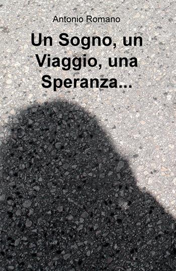 Un sogno, un viaggio, una speranza... - Antonio Romano - Libro ilmiolibro self publishing 2019, La community di ilmiolibro.it | Libraccio.it