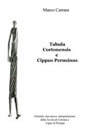 Tabula Cortonensis e Cippus Perusinus. Etruschi: una nuova interpretazione della Tavola di Cortona e Cippo di Perugia