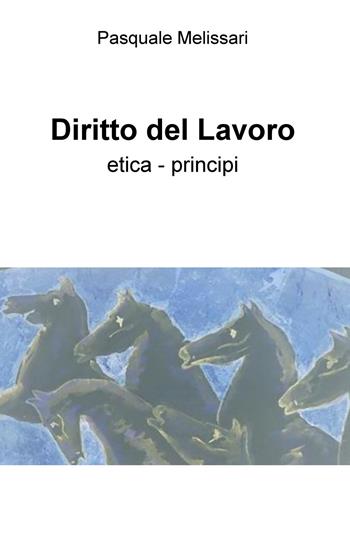 Diritto del lavoro. Etica - principi - Pasquale Melissari - Libro ilmiolibro self publishing 2020, La community di ilmiolibro.it | Libraccio.it