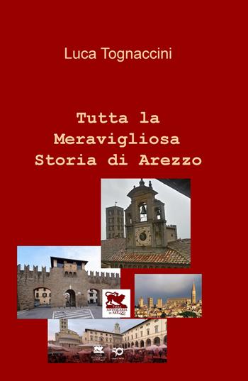 Tutta la meravigliosa storia di Arezzo - Luca Tognaccini - Libro ilmiolibro self publishing 2021, La community di ilmiolibro.it | Libraccio.it