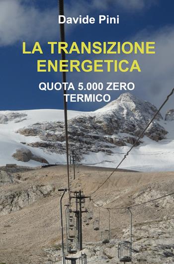 La transizione energetica. Quota 5.000 zero termico - Davide Pini - Libro ilmiolibro self publishing 2022, La community di ilmiolibro.it | Libraccio.it