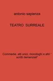 Teatro surreale. Commedie, atti unici, monologhi e altri « scritti demenziali»